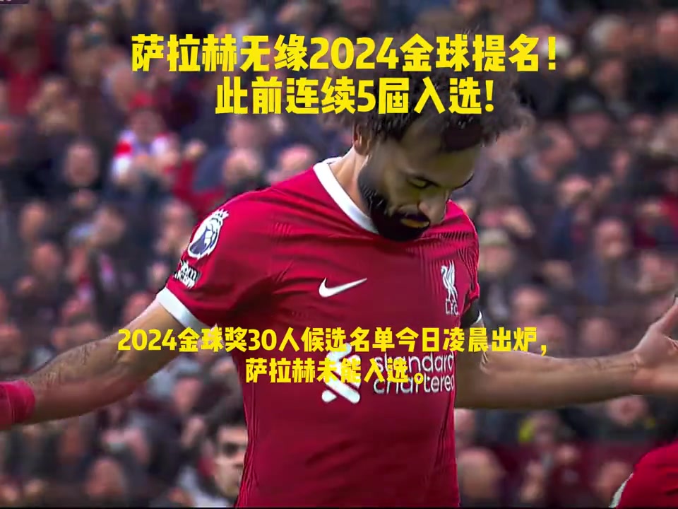  合理吗？萨拉赫无缘2024金球奖提名!此前连续5届入选